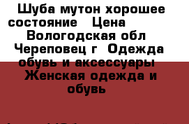 Шуба мутон хорошее состояние › Цена ­ 4 000 - Вологодская обл., Череповец г. Одежда, обувь и аксессуары » Женская одежда и обувь   